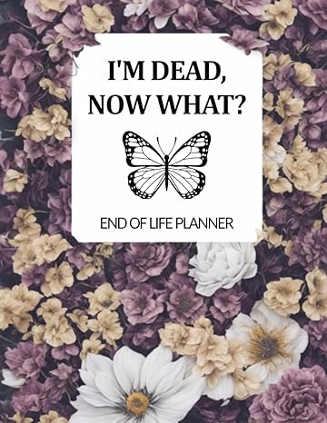 im dead now what end of life planner with passwords last wishes and final notes 1st edition be prepered