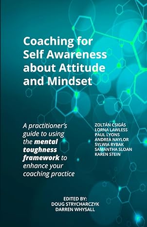 Coaching For Self Awareness About Attitude And Mindset A Practitioners Guide To Using The Mental Toughness Framework To Enhance Your Coaching Practice