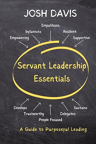 servant leadership essentials a guide to purposeful leading 1st edition josh davis b0cnctclmq, 979-8867693312