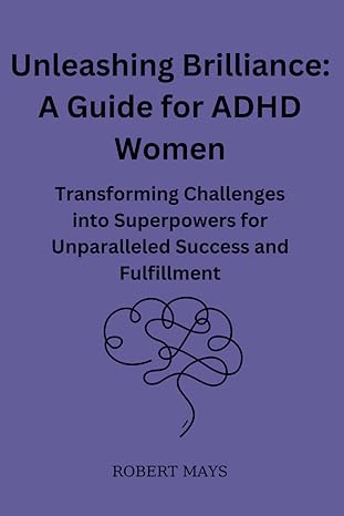 unleashing brilliance a guide for adhd women transforming challenges into superpowers for unparalleled