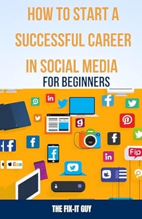 how to start a successful career in social media for beginners 1st edition the fix it guy b0cmqp1qrh,