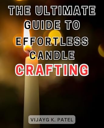 the ultimate guide to effortless candle crafting 1st edition vijayg k patel b0cnlgsvrq, 979-8867856731