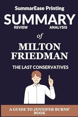 summary review analysis of milton friedman the last conservatives a guide to jennifer burns book 1st edition