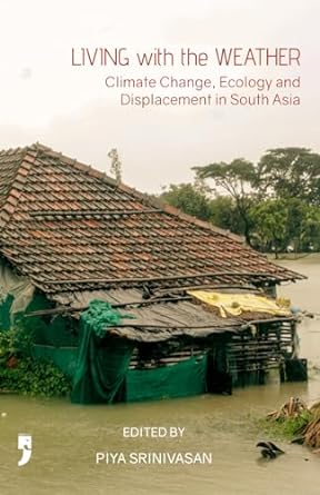 living with the weather climate change ecology and displacement in south asia 1st edition piya srinivasan