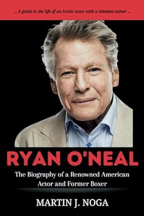 the biography of ryan oneal a guide to the life of a renowned american actor and former boxer 1st edition