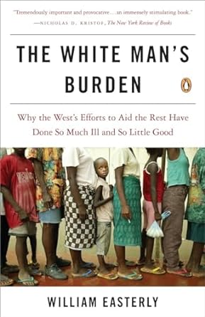 the white mans burden why the wests efforts to aid the rest have done so much ill and so little good 1st