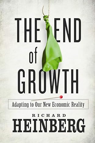 the end of growth adapting to our new economic reality 1st edition richard heinberg 0865716951, 978-0865716957