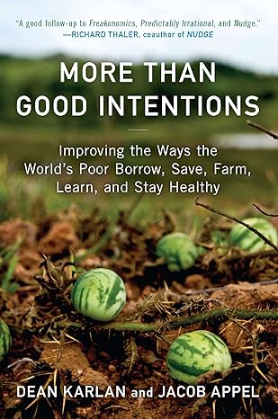 more than good intentions improving the ways the world s poor borrow save farm learn and stay healthy 1st