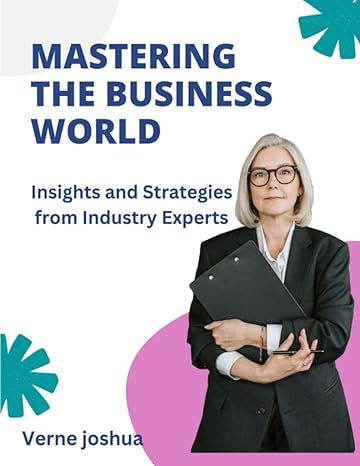 mastering the business world insights and strategies from industry experts 1st edition verne joshua