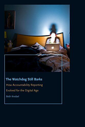 the watchdog still barks how accountability reporting evolved for the digital age 1st edition beth knobel