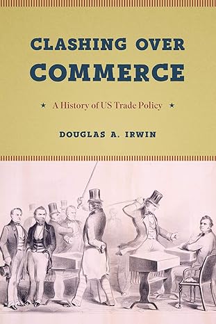 clashing over commerce a history of us trade policy 1st edition douglas a. irwin 022667844x, 978-0226678443