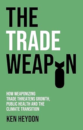 the trade weapon how weaponizing trade threatens growth public health and the climate 1st edition ken heydon