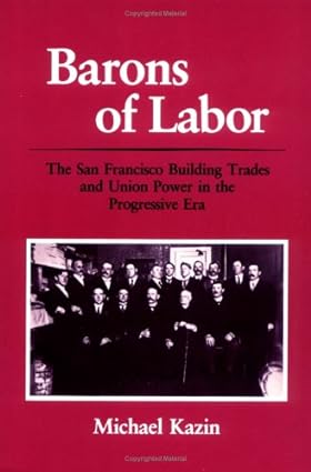 barons of labor the san francisco building trades and union power in the progressive era 1st edition michael