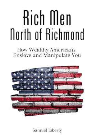 rich men north of richmond how wealthy americans enslave and manipulate you 1st edition samuel liberty