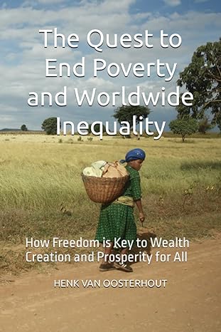 the quest to end poverty and worldwide inequality how freedom is the key to wealth creation and prosperity