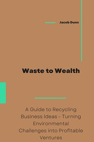 waste to wealth a guide to recycling business ideas turning environmental challenges into profitable ventures