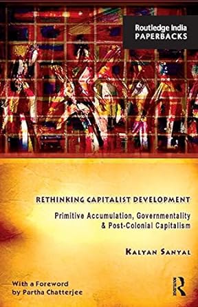 rethinking capitalist development primitive accumulation governmentality and post colonial capitalism 1st
