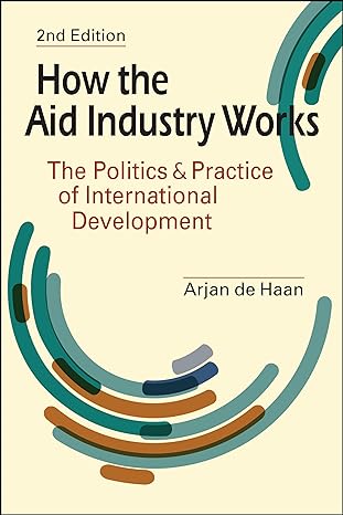 how the aid industry works the politics and practice of international development 2nd edition arjan de haan