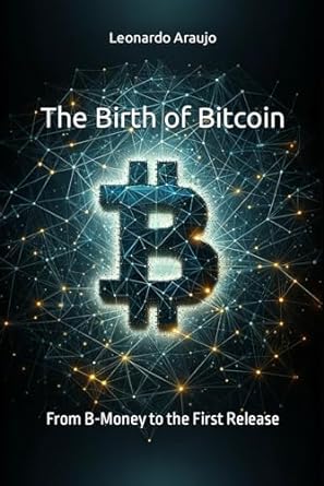 the birth of bitcoin from b money to the first release 1st edition leonardo araujo b0crvjvkdl, 979-8874038922