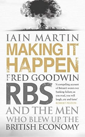 making it happen fred goodwin rbs and the men who blew up the british economy 1st edition iain martin