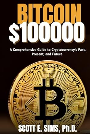 bitcoin $100 000 a comprehensive guide to cryptocurrencys past present and future 1st edition scott e sims,