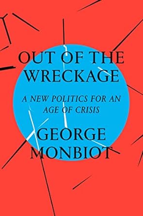 out of the wreckage a new politics for an age of crisis 1st edition george monbiot 1786632888, 978-1786632883