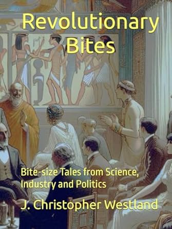 revolutionary bites bite size tales from science industry and politics 1st edition j christopher westland