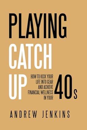playing catch up how to kick your life into gear and achieve financial wellness in your 40s 1st edition