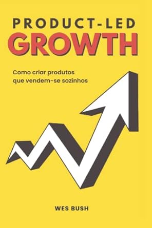 product led growth como criar produtos que vendem se sozinhos 1st edition wes bush ,josias oliveira