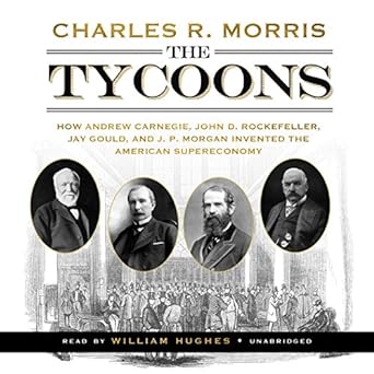 the tycoons how andrew carnegie john d rockefeller jay gould and j p morgan invented the american