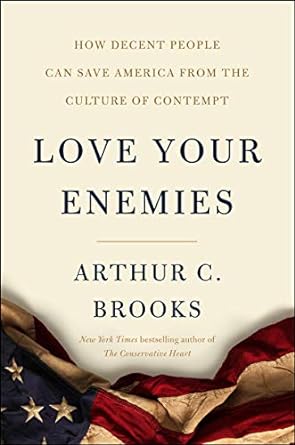 love your enemies how decent people can save america from the culture of contempt 1st edition arthur c brooks