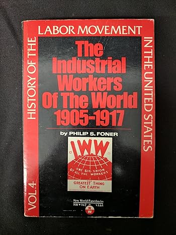 history of the labor movement in the united states industrial workers of the world 2nd edition philip s foner