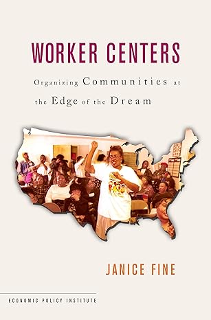 worker centers organizing communities at the edge of the dream 1st edition janice fine 0801472571,