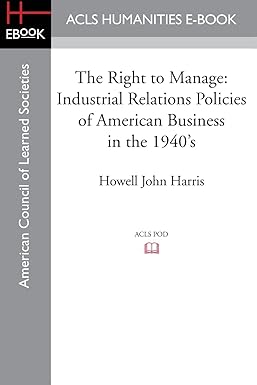 the right to manage industrial relations policies of american business in the 1940s 1st edition howell john
