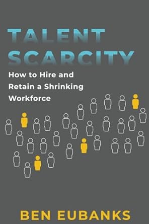 talent scarcity how to hire and retain a shrinking workforce 1st edition ben eubanks 979-8374890334