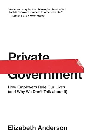 private government how employers rule our lives 1st edition elizabeth anderson 0691192243, 978-0691192246
