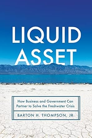 liquid asset how business and government can partner to solve the freshwater crisis 1st edition barton h