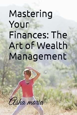 mastering your finances the art of wealth management 1st edition asha moria 979-8389939172