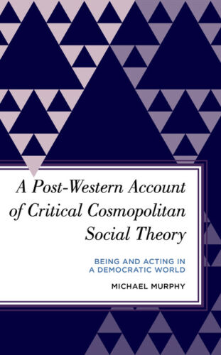 a post western account of critical cosmopolitan social theory being and ac 1st edition michael murphy