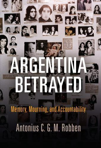 argentina betrayed memory mourning and accountability pennsylvania studies i 1st edition antonius c. g. m.