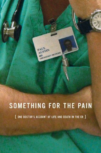 something for the pain one doctors account of life and death in the er 1st edition paul austin 9780393065602,