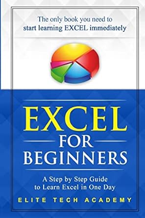 excel 20 for beginners a step by step guide to learn excel in one day 1st edition elite tech academy