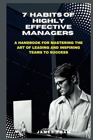 7 habits of highly effective mangers a  for mastering the art of leading and inspiring teams to success 1st