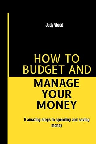 judy wood how to budget and manage your money 5 amazing steps to spending and saving money 1st edition judy