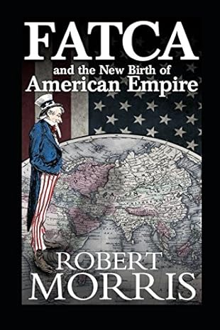 fatca and the new birth of american empire 1st edition robert morris 1549968262, 978-1549968266