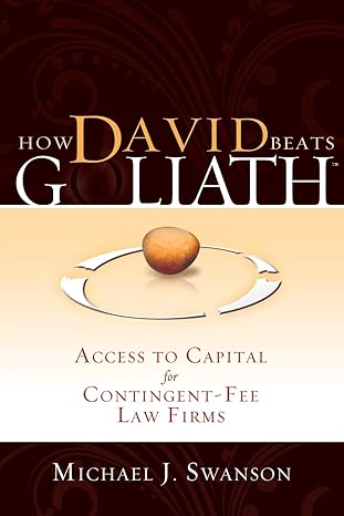 how david beats goliath access to capital for contingent fee law firms 1st edition michael j. swanson