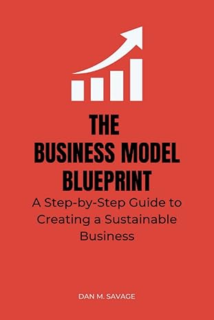 the business model blueprint a step by step guide to creating a sustainable business 1st edition dan m.