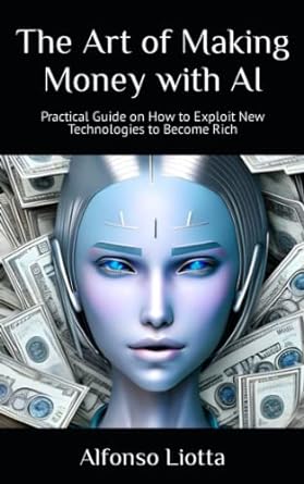 the art of making money with ai practical guide on how to exploit new technologies to become rich 1st edition