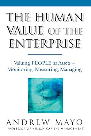 the human value of the enterprise valuing people as assets monitoring measuring managing 1st edition andrew