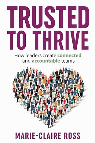 trusted to thrive how leaders create connected and accountable teams 1st edition marie claire ross